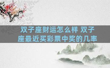 双子座财运怎么样 双子座最近买彩票中奖的几率